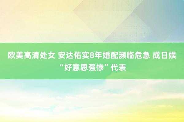 欧美高清处女 安达佑实8年婚配濒临危急 成日娱“好意思强惨”代表