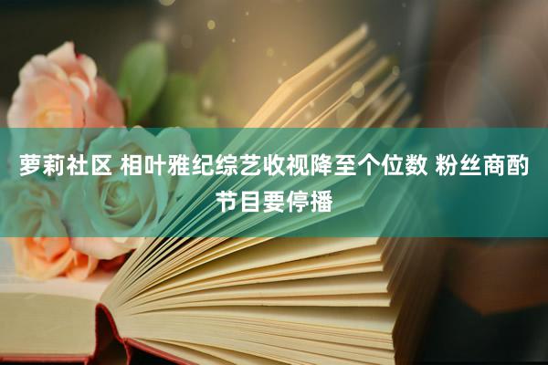 萝莉社区 相叶雅纪综艺收视降至个位数 粉丝商酌节目要停播