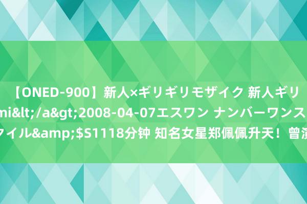 【ONED-900】新人×ギリギリモザイク 新人ギリギリモザイク Ami</a>2008-04-07エスワン ナンバーワンスタイル&$S1118分钟 知名女星郑佩佩升天！曾演《卧虎藏龙》《唐伯虎点秋香》