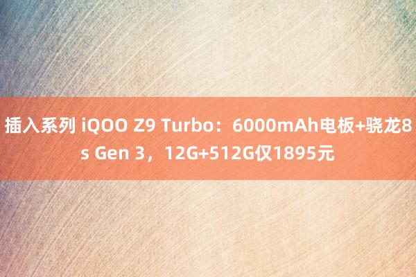 插入系列 iQOO Z9 Turbo：6000mAh电板+骁龙8s Gen 3，12G+512G仅1895元