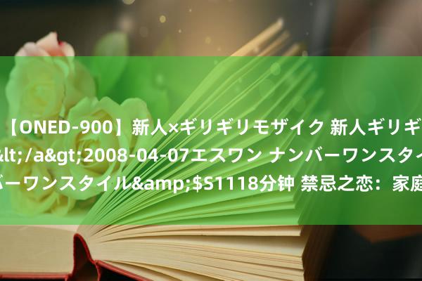 【ONED-900】新人×ギリギリモザイク 新人ギリギリモザイク Ami</a>2008-04-07エスワン ナンバーワンスタイル&$S1118分钟 禁忌之恋：家庭乱伦的禁忌与忏悔