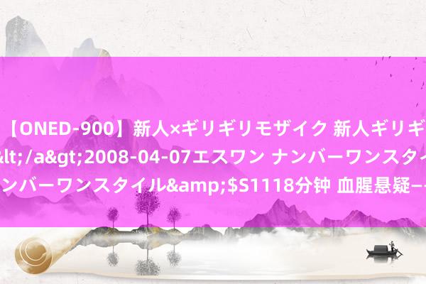 【ONED-900】新人×ギリギリモザイク 新人ギリギリモザイク Ami</a>2008-04-07エスワン ナンバーワンスタイル&$S1118分钟 血腥悬疑——顶点暴力演义