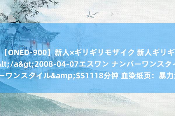 【ONED-900】新人×ギリギリモザイク 新人ギリギリモザイク Ami</a>2008-04-07エスワン ナンバーワンスタイル&$S1118分钟 血染纸页：暴力演义打开的迷蒙天下