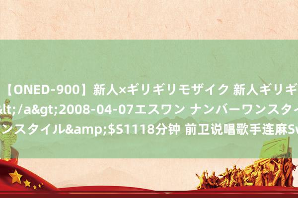 【ONED-900】新人×ギリギリモザイク 新人ギリギリモザイク Ami</a>2008-04-07エスワン ナンバーワンスタイル&$S1118分钟 前卫说唱歌手连麻Swimming加盟环球音乐