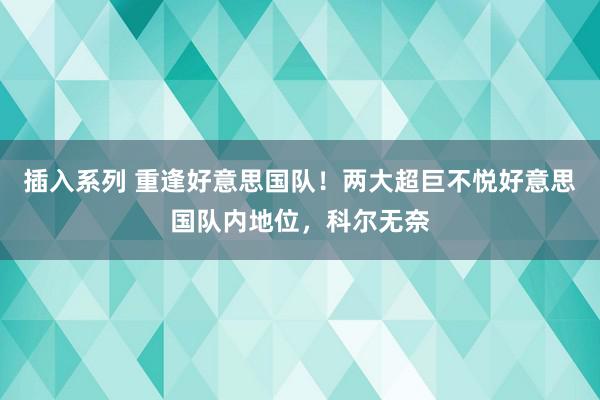 插入系列 重逢好意思国队！两大超巨不悦好意思国队内地位，科尔无奈