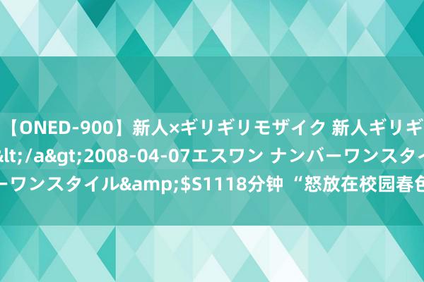 【ONED-900】新人×ギリギリモザイク 新人ギリギリモザイク Ami</a>2008-04-07エスワン ナンバーワンスタイル&$S1118分钟 “怒放在校园春色中的好意思好时光”