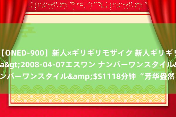 【ONED-900】新人×ギリギリモザイク 新人ギリギリモザイク Ami</a>2008-04-07エスワン ナンバーワンスタイル&$S1118分钟 “芳华盎然，校园春色”