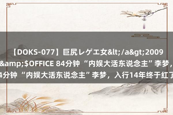 【DOKS-077】巨尻レゲエ女</a>2009-05-01OFFICE K’S&$OFFICE 84分钟 “内娱大活东说念主”李梦，入行14年终于红了