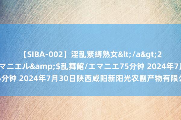 【SIBA-002】淫乱緊縛熟女</a>2017-06-18乱舞館/エマニエル&$乱舞館/エマニエ75分钟 2024年7月30日陕西咸阳新阳光农副产物有限公司价钱行情