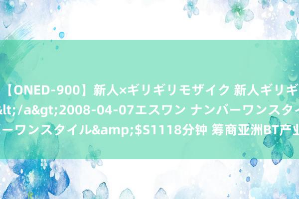 【ONED-900】新人×ギリギリモザイク 新人ギリギリモザイク Ami</a>2008-04-07エスワン ナンバーワンスタイル&$S1118分钟 筹商亚洲BT产业的近况与发展趋势