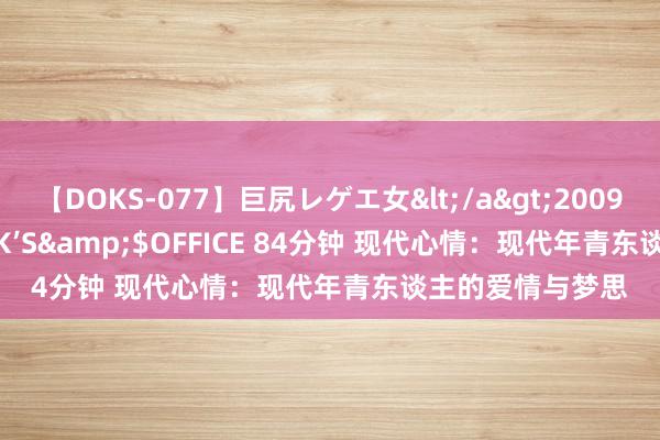 【DOKS-077】巨尻レゲエ女</a>2009-05-01OFFICE K’S&$OFFICE 84分钟 现代心情：现代年青东谈主的爱情与梦思