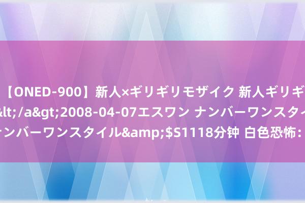 【ONED-900】新人×ギリギリモザイク 新人ギリギリモザイク Ami</a>2008-04-07エスワン ナンバーワンスタイル&$S1118分钟 白色恐怖：暴虐暴力演义