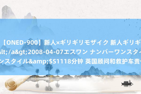 【ONED-900】新人×ギリギリモザイク 新人ギリギリモザイク Ami</a>2008-04-07エスワン ナンバーワンスタイル&$S1118分钟 英国顾问和救护车责任主谈主员再度举行歇工