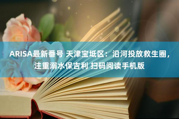 ARISA最新番号 天津宝坻区：沿河投放救生圈，注重溺水保吉利 扫码阅读手机版