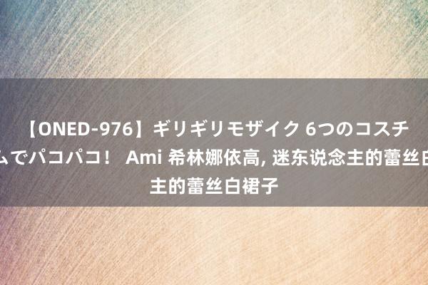 【ONED-976】ギリギリモザイク 6つのコスチュームでパコパコ！ Ami 希林娜依高, 迷东说念主的蕾丝白裙子