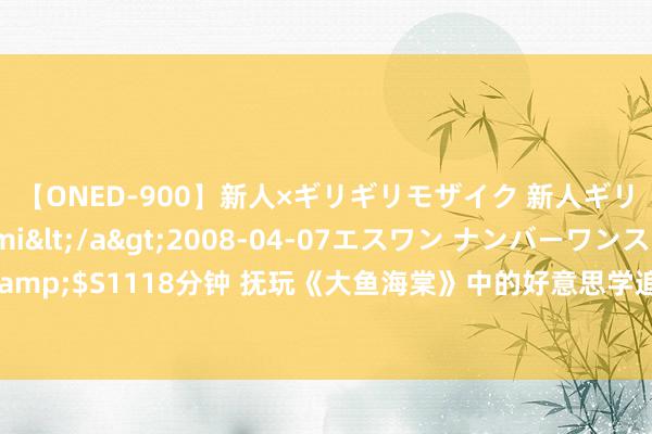 【ONED-900】新人×ギリギリモザイク 新人ギリギリモザイク Ami</a>2008-04-07エスワン ナンバーワンスタイル&$S1118分钟 抚玩《大鱼海棠》中的好意思学追求，号称是东方的纯碎和极致之好意思