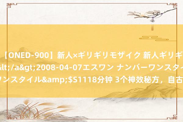 【ONED-900】新人×ギリギリモザイク 新人ギリギリモザイク Ami</a>2008-04-07エスワン ナンバーワンスタイル&$S1118分钟 3个神效秘方，自古传于今，个个有效……