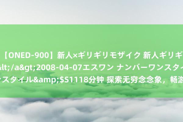 【ONED-900】新人×ギリギリモザイク 新人ギリギリモザイク Ami</a>2008-04-07エスワン ナンバーワンスタイル&$S1118分钟 探索无穷念念象，畅游演义世界，尽在演义专区