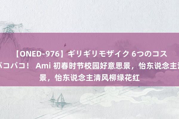 【ONED-976】ギリギリモザイク 6つのコスチュームでパコパコ！ Ami 初春时节校园好意思景，怡东说念主清风柳绿花红