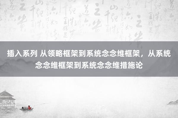 插入系列 从领略框架到系统念念维框架，从系统念念维框架到系统念念维措施论