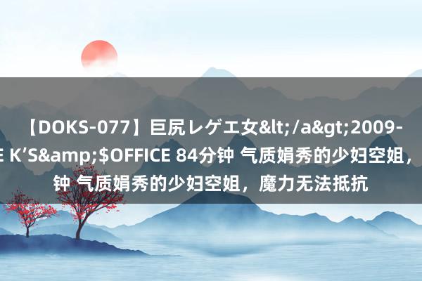 【DOKS-077】巨尻レゲエ女</a>2009-05-01OFFICE K’S&$OFFICE 84分钟 气质娟秀的少妇空姐，魔力无法抵抗