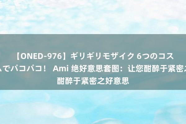 【ONED-976】ギリギリモザイク 6つのコスチュームでパコパコ！ Ami 绝好意思套图：让您酣醉于紧密之好意思