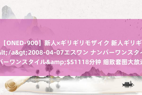 【ONED-900】新人×ギリギリモザイク 新人ギリギリモザイク Ami</a>2008-04-07エスワン ナンバーワンスタイル&$S1118分钟 细致套图大放送，尽享视觉盛宴！