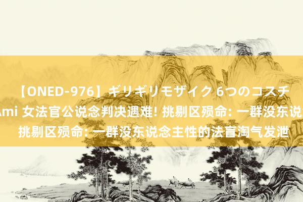 【ONED-976】ギリギリモザイク 6つのコスチュームでパコパコ！ Ami 女法官公说念判决遇难! 挑剔区殒命: 一群没东说念主性的法盲淘气发泄