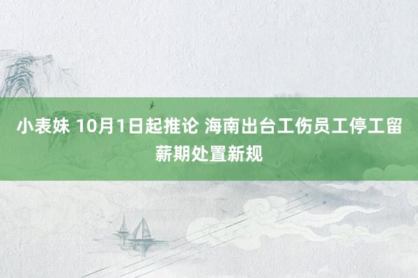 小表妹 10月1日起推论 海南出台工伤员工停工留薪期处置新规