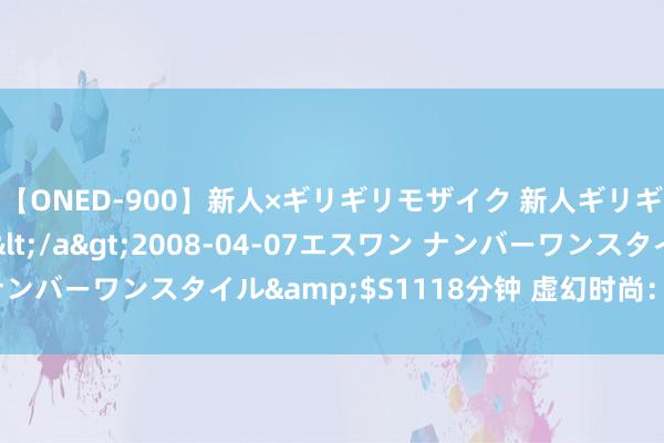 【ONED-900】新人×ギリギリモザイク 新人ギリギリモザイク Ami</a>2008-04-07エスワン ナンバーワンスタイル&$S1118分钟 虚幻时尚：细腻套图赏玩