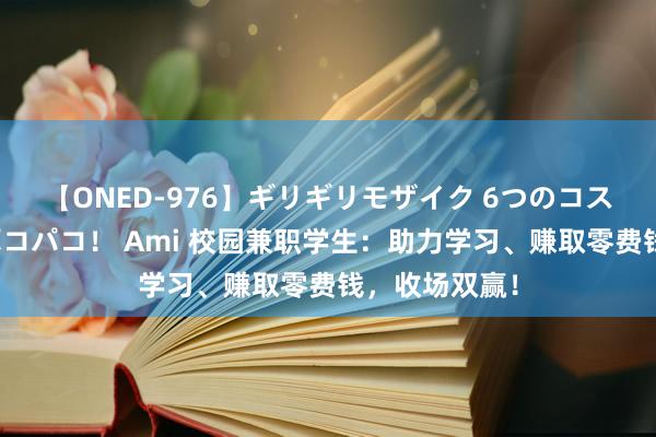 【ONED-976】ギリギリモザイク 6つのコスチュームでパコパコ！ Ami 校园兼职学生：助力学习、赚取零费钱，收场双赢！