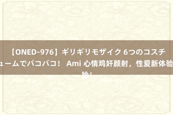 【ONED-976】ギリギリモザイク 6つのコスチュームでパコパコ！ Ami 心情鸡奸颜射，性爱新体验！